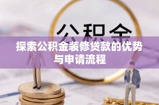 明溪探索公积金装修贷款的优势与申请流程