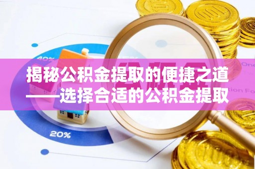 明溪揭秘公积金提取的便捷之道——选择合适的公积金提取代办单位