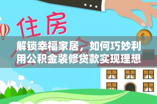 明溪解锁幸福家居，如何巧妙利用公积金装修贷款实现理想空间
