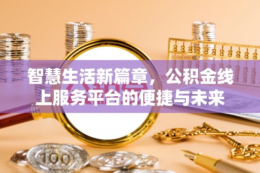明溪智慧生活新篇章，公积金线上服务平台的便捷与未来
