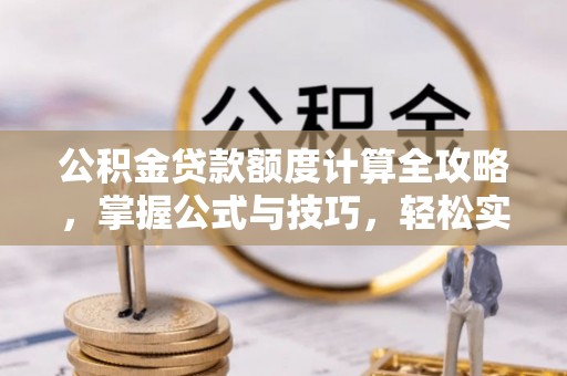 明溪公积金贷款额度计算全攻略，掌握公式与技巧，轻松实现购房梦想