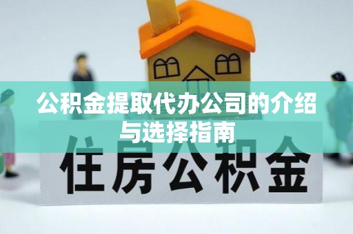 明溪公积金提取代办公司的介绍与选择指南