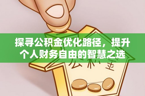 明溪探寻公积金优化路径，提升个人财务自由的智慧之选