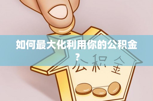 明溪如何最大化利用你的公积金？