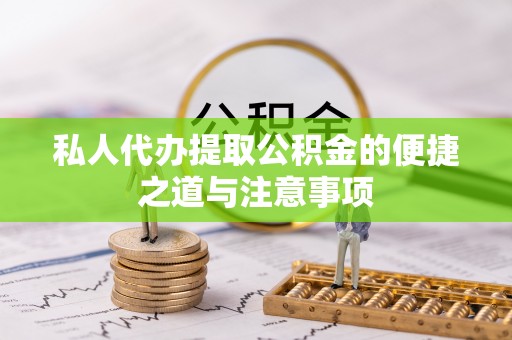 明溪私人代办提取公积金的便捷之道与注意事项
