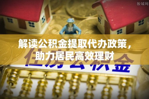 明溪解读公积金提取代办政策，助力居民高效理财