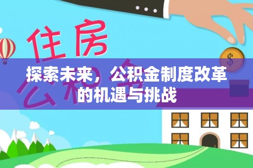明溪探索未来，公积金制度改革的机遇与挑战