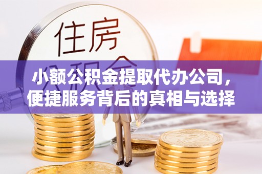 明溪小额公积金提取代办公司，便捷服务背后的真相与选择