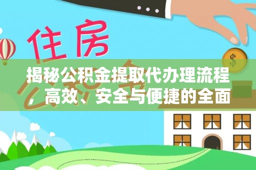明溪揭秘公积金提取代办理流程，高效、安全与便捷的全面解析
