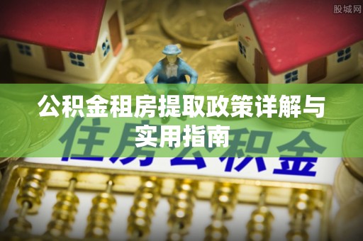 明溪公积金租房提取政策详解与实用指南