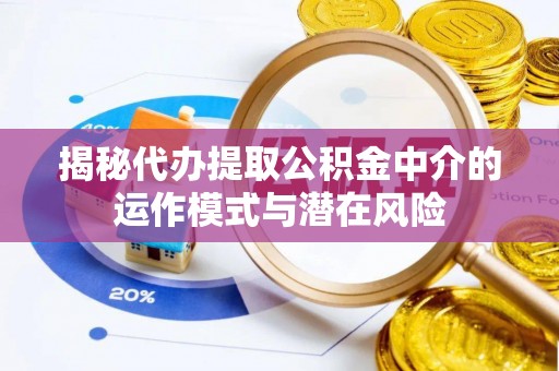 明溪揭秘代办提取公积金中介的运作模式与潜在风险