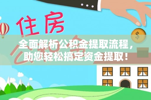 明溪全面解析公积金提取流程，助您轻松搞定资金提取！