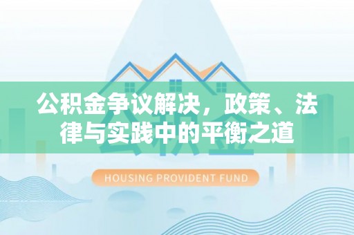 明溪公积金争议解决，政策、法律与实践中的平衡之道