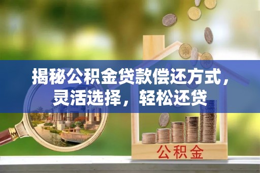 明溪揭秘公积金贷款偿还方式，灵活选择，轻松还贷