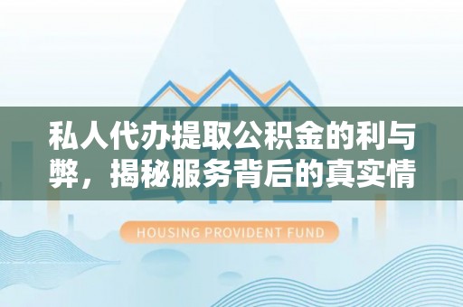明溪私人代办提取公积金的利与弊，揭秘服务背后的真实情况