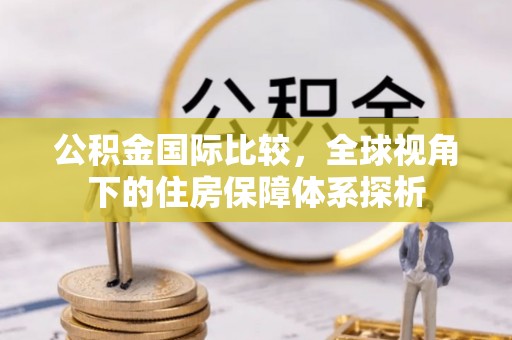 明溪公积金国际比较，全球视角下的住房保障体系探析