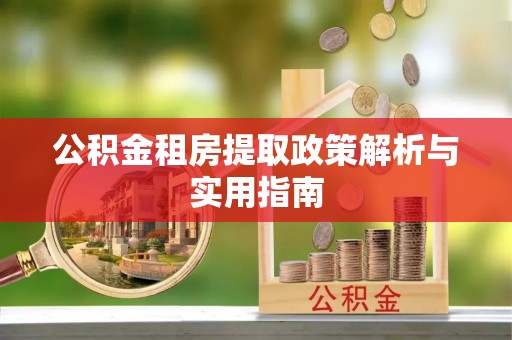 明溪公积金租房提取政策解析与实用指南