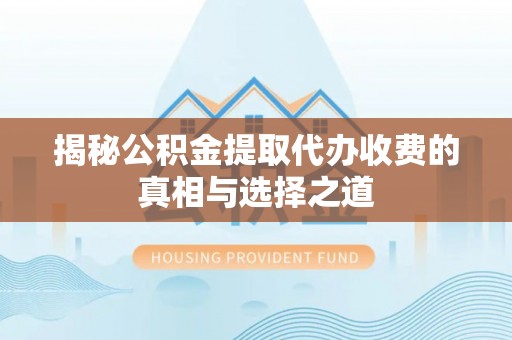 明溪揭秘公积金提取代办收费的真相与选择之道