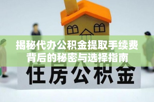 明溪揭秘代办公积金提取手续费背后的秘密与选择指南