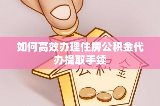 明溪如何高效办理住房公积金代办提取手续