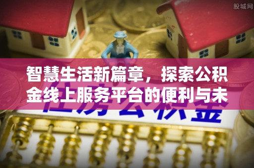 明溪智慧生活新篇章，探索公积金线上服务平台的便利与未来