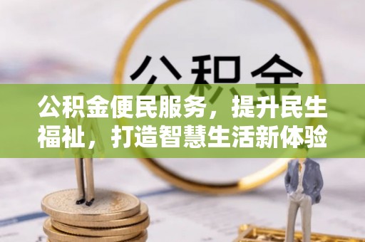 明溪公积金便民服务，提升民生福祉，打造智慧生活新体验