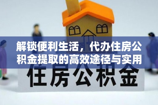 明溪解锁便利生活，代办住房公积金提取的高效途径与实用技巧