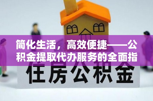 明溪简化生活，高效便捷——公积金提取代办服务的全面指南