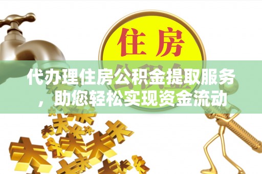 明溪代办理住房公积金提取服务，助您轻松实现资金流动