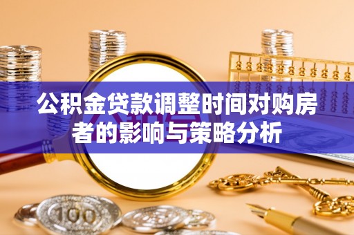 明溪公积金贷款调整时间对购房者的影响与策略分析