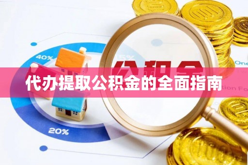 明溪代办提取公积金的全面指南