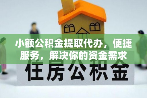 明溪小额公积金提取代办，便捷服务，解决你的资金需求
