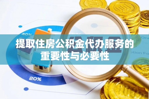 明溪提取住房公积金代办服务的重要性与必要性