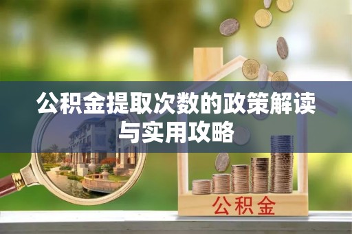 明溪公积金提取次数的政策解读与实用攻略