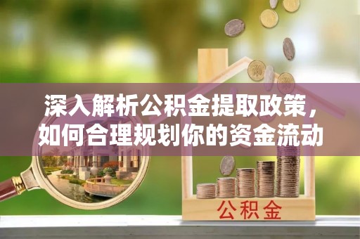 明溪深入解析公积金提取政策，如何合理规划你的资金流动