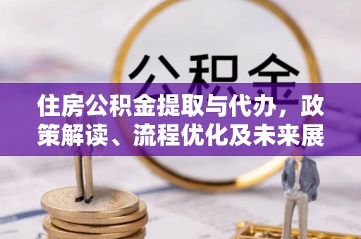 明溪住房公积金提取与代办，政策解读、流程优化及未来展望