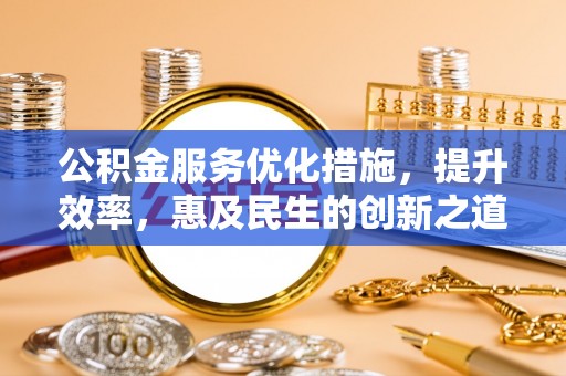 明溪公积金服务优化措施，提升效率，惠及民生的创新之道