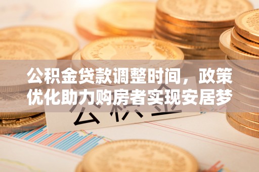 明溪公积金贷款调整时间，政策优化助力购房者实现安居梦