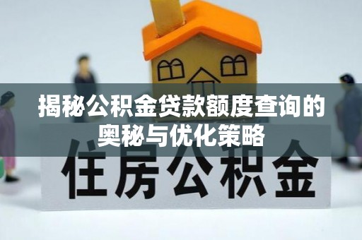 明溪揭秘公积金贷款额度查询的奥秘与优化策略