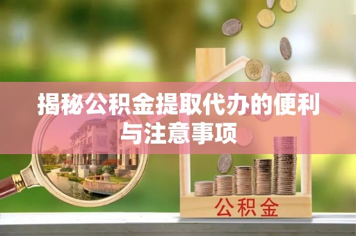 明溪揭秘公积金提取代办的便利与注意事项