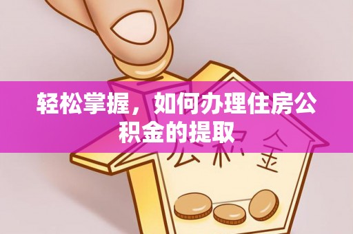 明溪轻松掌握，如何办理住房公积金的提取