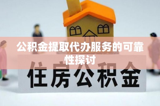 明溪公积金提取代办服务的可靠性探讨