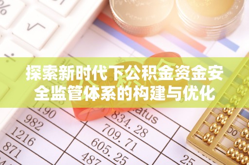 明溪探索新时代下公积金资金安全监管体系的构建与优化