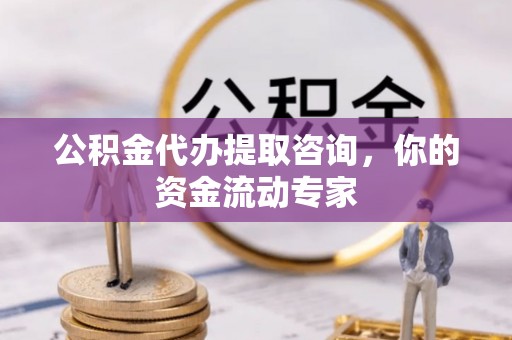 明溪公积金代办提取咨询，你的资金流动专家
