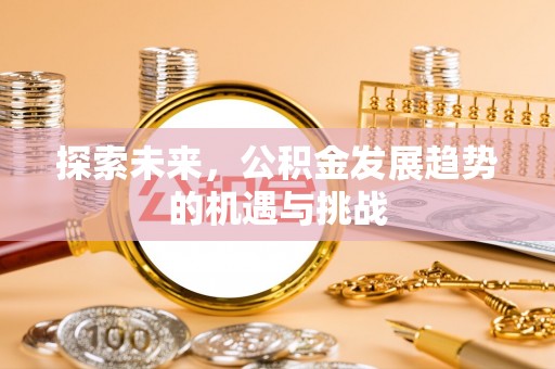 明溪探索未来，公积金发展趋势的机遇与挑战
