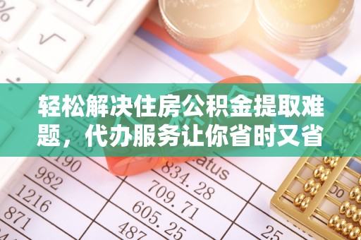 明溪轻松解决住房公积金提取难题，代办服务让你省时又省心