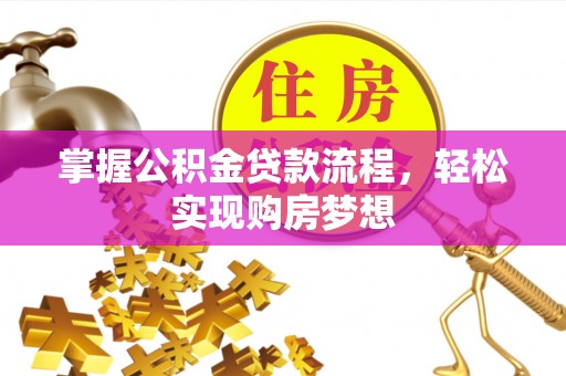 明溪掌握公积金贷款流程，轻松实现购房梦想