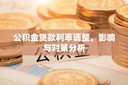 明溪公积金贷款利率调整，影响与对策分析