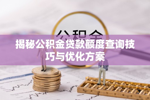 明溪揭秘公积金贷款额度查询技巧与优化方案