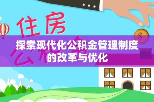 明溪探索现代化公积金管理制度的改革与优化